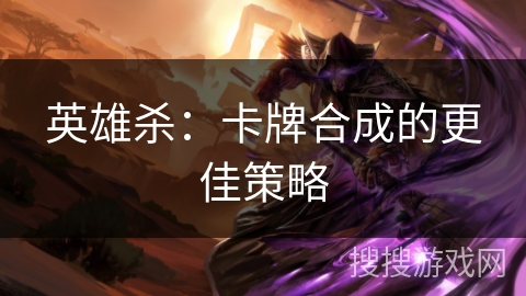 英雄杀：卡牌合成的更佳策略