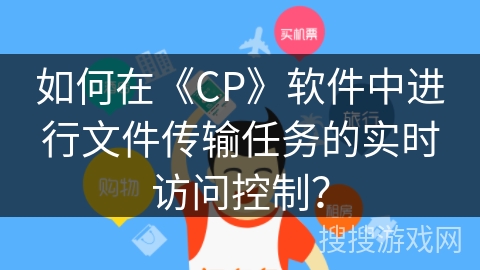 如何在《CP》软件中进行文件传输任务的实时访问控制？