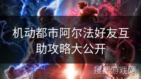 机动都市阿尔法好友互助攻略大公开