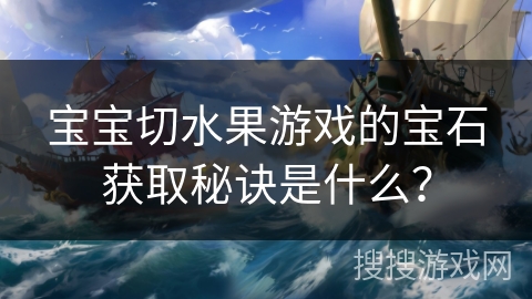 宝宝切水果游戏的宝石获取秘诀是什么？