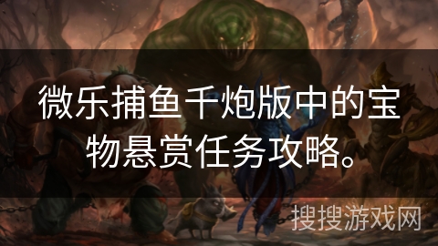 微乐捕鱼千炮版中的宝物悬赏任务攻略。