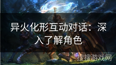 异火化形互动对话：深入了解角色