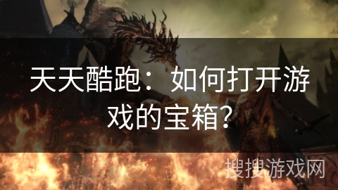 天天酷跑：如何打开游戏的宝箱？