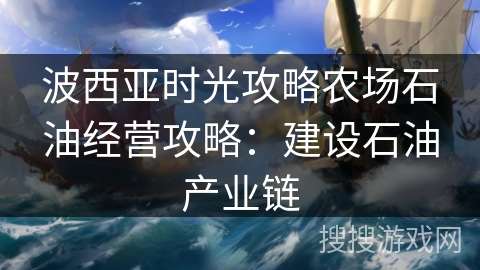 波西亚时光攻略农场石油经营攻略：建设石油产业链