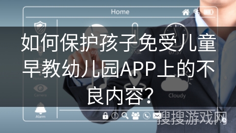 如何保护孩子免受儿童早教幼儿园APP上的不良内容？