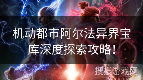 机动都市阿尔法异界宝库深度探索攻略！