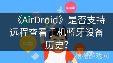 《AirDroid》是否支持远程查看手机蓝牙设备历史？