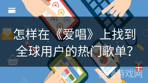 怎样在《爱唱》上找到全球用户的热门歌单？
