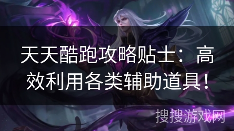 天天酷跑攻略贴士：高效利用各类辅助道具！