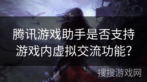 腾讯游戏助手是否支持游戏内虚拟交流功能？