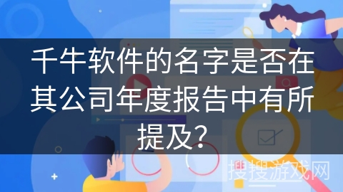 千牛软件的名字是否在其公司年度报告中有所提及？