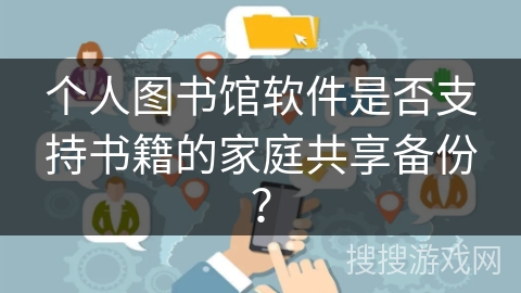 个人图书馆软件是否支持书籍的家庭共享备份？