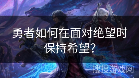 勇者如何在面对绝望时保持希望？