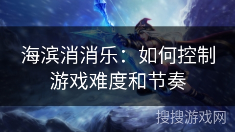 海滨消消乐：如何控制游戏难度和节奏