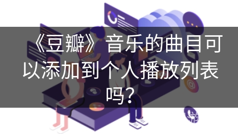 《豆瓣》音乐的曲目可以添加到个人播放列表吗？