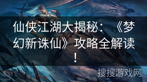 仙侠江湖大揭秘：《梦幻新诛仙》攻略全解读！