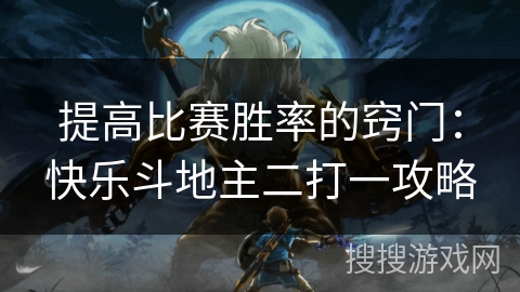 提高比赛胜率的窍门：快乐斗地主二打一攻略