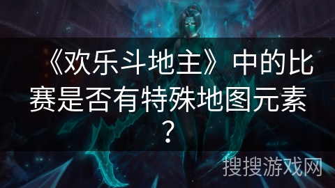 《欢乐斗地主》中的比赛是否有特殊地图元素？