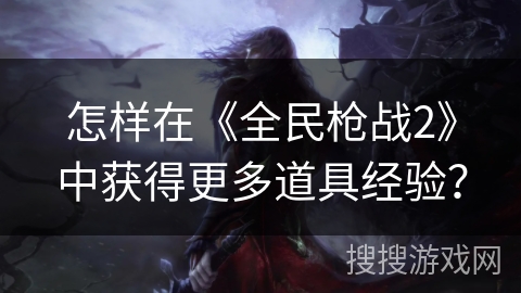 怎样在《全民枪战2》中获得更多道具经验？