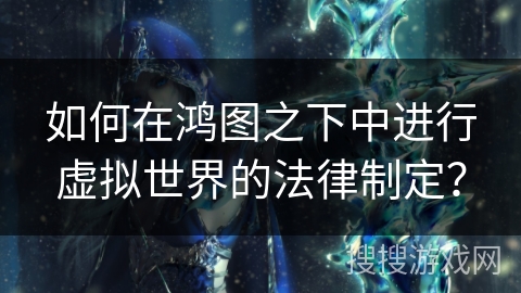 如何在鸿图之下中进行虚拟世界的法律制定？