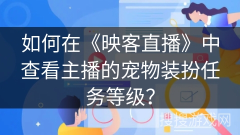 如何在《映客直播》中查看主播的宠物装扮任务等级？