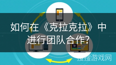 如何在《克拉克拉》中进行团队合作？