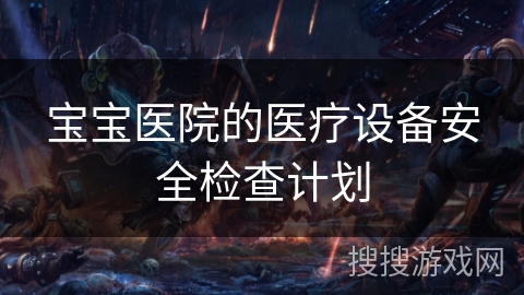 宝宝医院的医疗设备安全检查计划