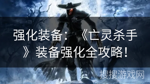 强化装备：《亡灵杀手》装备强化全攻略！