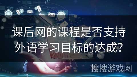 课后网的课程是否支持外语学习目标的达成？