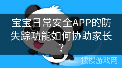 宝宝日常安全APP的防失踪功能如何协助家长？