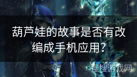 葫芦娃的故事是否有改编成手机应用？