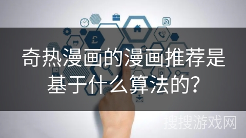 奇热漫画的漫画推荐是基于什么算法的？