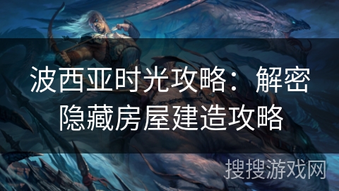 波西亚时光攻略：解密隐藏房屋建造攻略