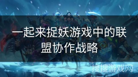 一起来捉妖游戏中的联盟协作战略