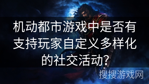 机动都市游戏中是否有支持玩家自定义多样化的社交活动？