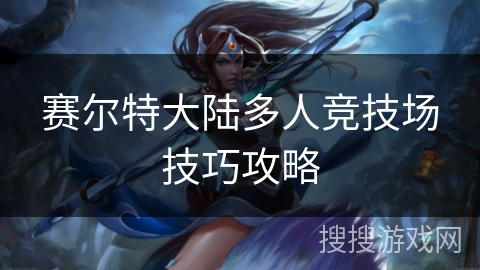 赛尔特大陆多人竞技场技巧攻略