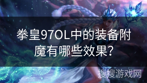 拳皇97OL中的装备附魔有哪些效果？