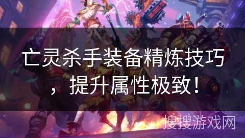 亡灵杀手装备精炼技巧，提升属性极致！