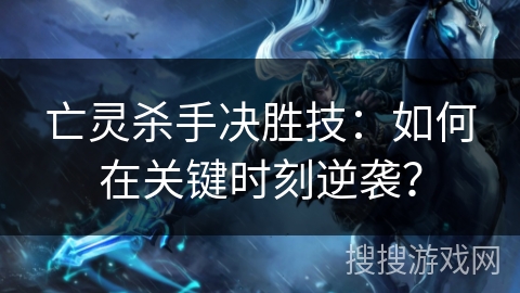 亡灵杀手决胜技：如何在关键时刻逆袭？