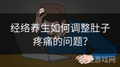 经络养生如何调整肚子疼痛的问题？