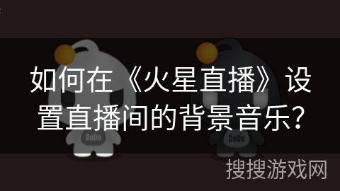 如何在《火星直播》设置直播间的背景音乐？
