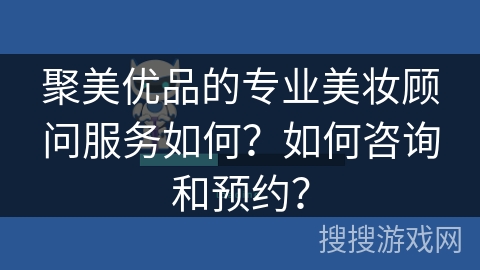 聚美优品的专业美妆顾问服务如何？如何咨询和预约？