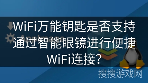 WiFi万能钥匙是否支持通过智能眼镜进行便捷WiFi连接？