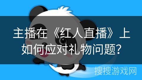 主播在《红人直播》上如何应对礼物问题？