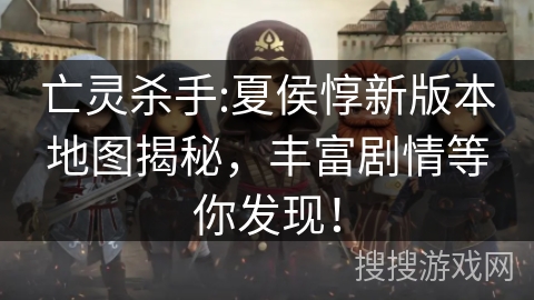 亡灵杀手:夏侯惇新版本地图揭秘，丰富剧情等你发现！