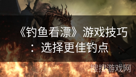 《钓鱼看漂》游戏技巧：选择更佳钓点