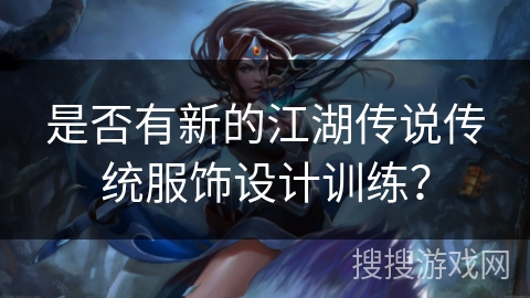 是否有新的江湖传说传统服饰设计训练？