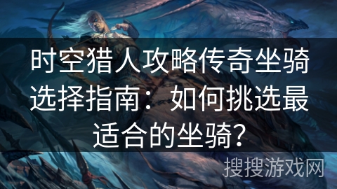 时空猎人攻略传奇坐骑选择指南：如何挑选最适合的坐骑？