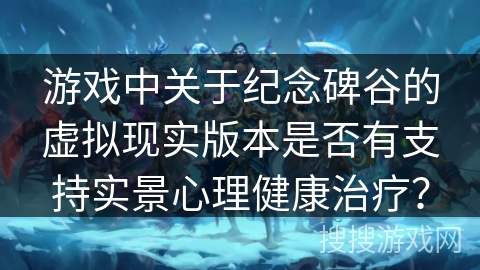 游戏中关于纪念碑谷的虚拟现实版本是否有支持实景心理健康治疗？