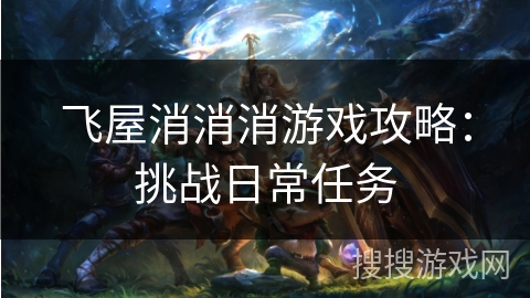 飞屋消消消游戏攻略：挑战日常任务